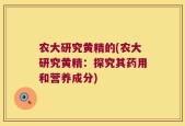 农大研究黄精的(农大研究黄精：探究其药用和营养成分)