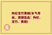 枸杞玉竹黄精(补气养血，保健佳品：枸杞、玉竹、黄精)