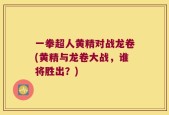 一拳超人黄精对战龙卷(黄精与龙卷大战，谁将胜出？)