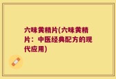 六味黄精片(六味黄精片：中医经典配方的现代应用)
