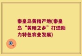 秦皇岛黄精产地(秦皇岛“黄精之乡”打造助力特色农业发展)