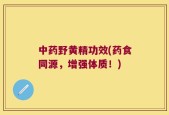 中药野黄精功效(药食同源，增强体质！)