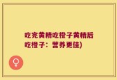 吃完黄精吃橙子黄精后吃橙子：营养更佳)