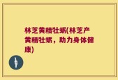 林芝黄精牡蛎(林芝产黄精牡蛎，助力身体健康)