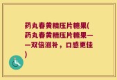 药丸春黄精压片糖果(药丸春黄精压片糖果——双倍滋补，口感更佳)