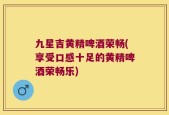 九星吉黄精啤酒荣畅(享受口感十足的黄精啤酒荣畅乐)