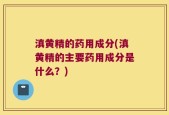 滇黄精的药用成分(滇黄精的主要药用成分是什么？)