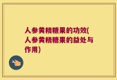 人参黄精糖果的功效(人参黄精糖果的益处与作用)