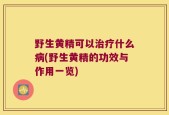 野生黄精可以治疗什么病(野生黄精的功效与作用一览)