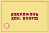 古法熬制黄精(黄精古法熬制，营养更丰富)