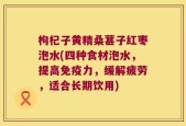 枸杞子黄精桑葚子红枣泡水(四种食材泡水，提高免疫力，缓解疲劳，适合长期饮用)
