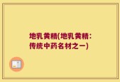 地乳黄精(地乳黄精：传统中药名材之一)
