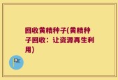 回收黄精种子(黄精种子回收：让资源再生利用)