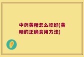 中药黄精怎么吃好(黄精的正确食用方法)