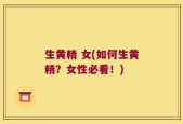 生黄精 女(如何生黄精？女性必看！)