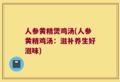 人参黄精煲鸡汤(人参黄精鸡汤：滋补养生好滋味)