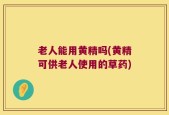 老人能用黄精吗(黄精可供老人使用的草药)