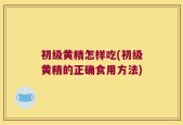 初级黄精怎样吃(初级黄精的正确食用方法)