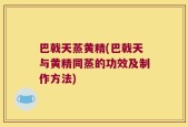 巴戟天蒸黄精(巴戟天与黄精同蒸的功效及制作方法)