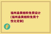 福州桑黄精粉免费设计(福州桑黄精粉免费个性化定制)