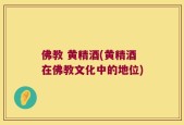 佛教 黄精酒(黄精酒在佛教文化中的地位)