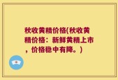 秋收黄精价格(秋收黄精价格：新鲜黄精上市，价格稳中有降。)