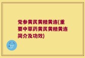 党参黄芪黄精黄连(重要中草药黄芪黄精黄连简介及功效)