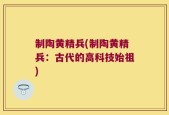 制陶黄精兵(制陶黄精兵：古代的高科技始祖)
