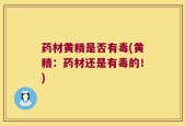 药材黄精是否有毒(黄精：药材还是有毒的！)
