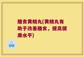 膳食黄精丸(黄精丸有助于改善膳食，提高健康水平)
