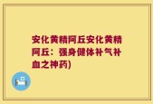 安化黄精阿丘安化黄精阿丘：强身健体补气补血之神药)