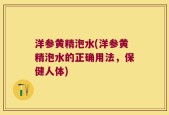 洋参黄精泡水(洋参黄精泡水的正确用法，保健人体)