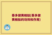 泰多健黄精肽(泰多健黄精肽的功效和作用)
