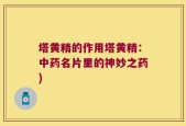 塔黄精的作用塔黄精：中药名片里的神妙之药)