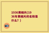 1936黄精片(1936年黄精片的名称是什么？)