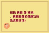 核桃 黄精 莲(核桃、黄精和莲的健康功效及食用方法)