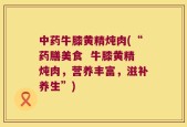 中药牛膝黄精炖肉(“药膳美食  牛膝黄精炖肉，营养丰富，滋补养生”)
