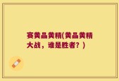 赛黄晶黄精(黄晶黄精大战，谁是胜者？)