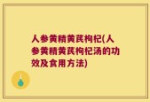 人参黄精黄芪枸杞(人参黄精黄芪枸杞汤的功效及食用方法)