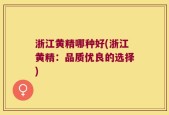 浙江黄精哪种好(浙江黄精：品质优良的选择)