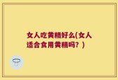 女人吃黄精好么(女人适合食用黄精吗？)