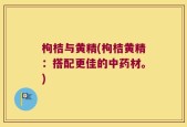 枸桔与黄精(枸桔黄精：搭配更佳的中药材。)