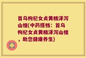 首乌枸杞女贞黄精泽泻山楂(中药搭档：首乌枸杞女贞黄精泽泻山楂，助您健康养生)