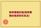 荆州黄精价格(荆州黄精价格波动引关注)
