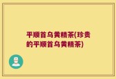 平顺首乌黄精茶(珍贵的平顺首乌黄精茶)