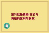 玉竹就是黄精(玉竹与黄精的区别与联系)