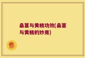 桑葚与黄精功效(桑葚与黄精的妙用)