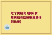 吃了黄精膏 睡眠(食用黄精膏后睡眠质量得到改善)