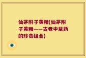仙茅附子黄精(仙茅附子黄精——古老中草药的珍贵组合)