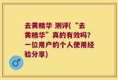 去黄精华 测评(“去黄精华”真的有效吗？一位用户的个人使用经验分享)
